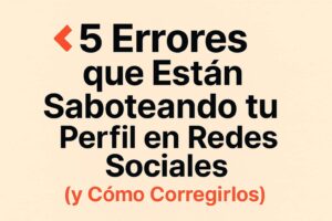 5 Errores Comunes que Sabotean tu Perfil en Redes Sociales